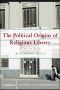 [Cambridge Studies in Social Theory, Religion and Politics 01] • The Political Origins of Religious Liberty (Cambridge Studies in Social Theory, Religion and Politics)